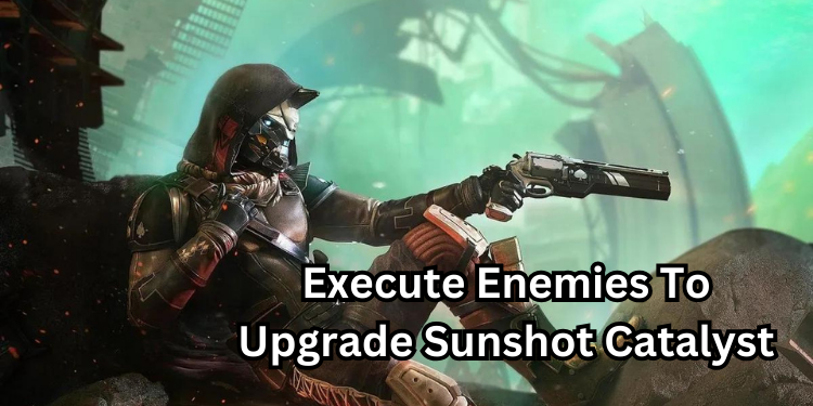 Execute Enemies To Upgrade Sunshot Catalyst | Tellagraph.com